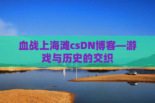 血战上海滩csDN博客—游戏与历史的交织